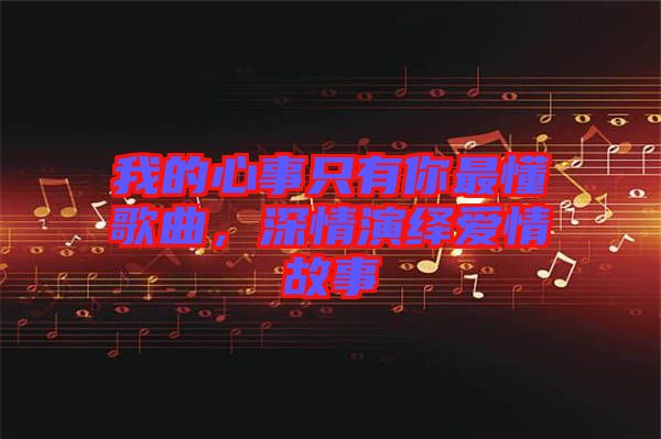 我的心事只有你最懂歌曲，深情演繹愛情故事