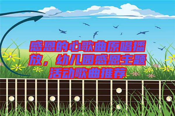 感恩的心歌曲原唱播放，幼兒園感恩主題活動(dòng)歌曲推薦