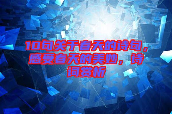 10句關(guān)于春天的詩句，感受春天的美妙，詩詞賞析