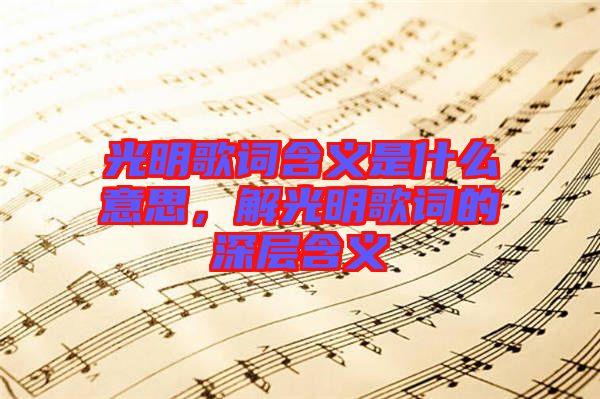 光明歌詞含義是什么意思，解光明歌詞的深層含義