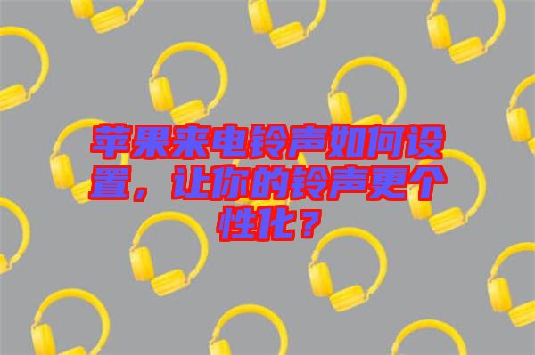 蘋(píng)果來(lái)電鈴聲如何設(shè)置，讓你的鈴聲更個(gè)性化？