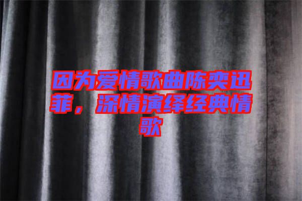 因為愛情歌曲陳奕迅菲，深情演繹經(jīng)典情歌