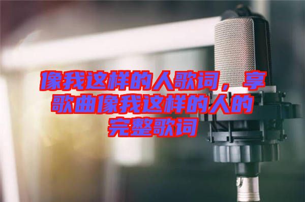 像我這樣的人歌詞，享歌曲像我這樣的人的完整歌詞