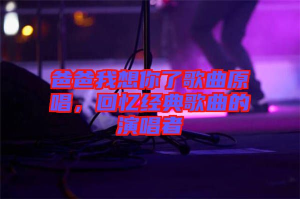 爸爸我想你了歌曲原唱，回憶經(jīng)典歌曲的演唱者