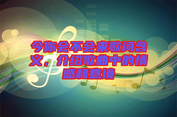 今你會不會來歌詞含義，介紹歌曲中的情感和意境