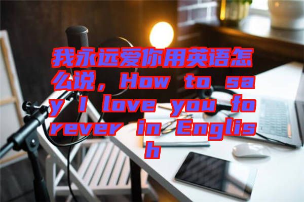 我永遠(yuǎn)愛(ài)你用英語(yǔ)怎么說(shuō)，How to say I love you forever in English