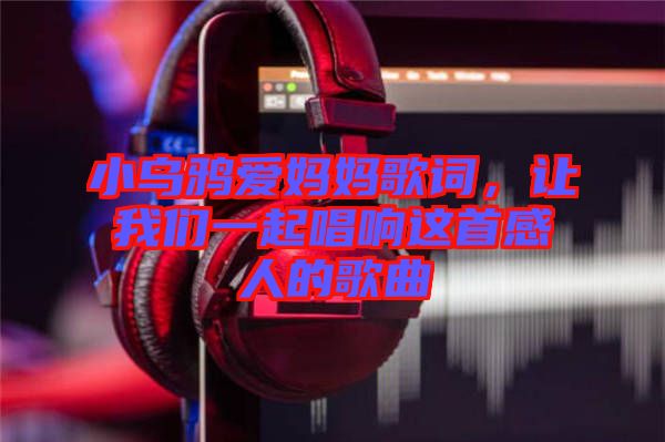 小烏鴉愛(ài)媽媽歌詞，讓我們一起唱響這首感人的歌曲