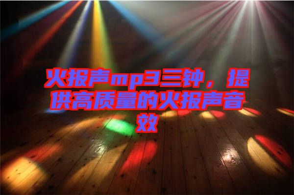 火報聲mp3三鐘，提供高質(zhì)量的火報聲音效