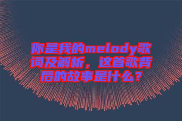 你是我的melody歌詞及解析，這首歌背后的故事是什么？