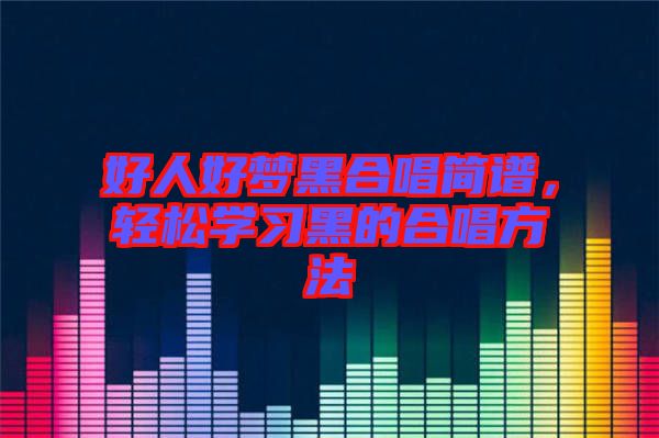 好人好夢黑合唱簡譜，輕松學(xué)習(xí)黑的合唱方法