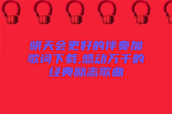 明天會更好的伴奏加歌詞下載,感動萬千的經典勵志歌曲