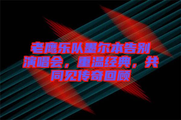 老鷹樂隊墨爾本告別演唱會，重溫經典，共同見傳奇回顧