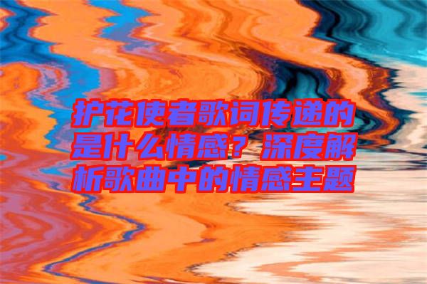 護花使者歌詞傳遞的是什么情感？深度解析歌曲中的情感主題