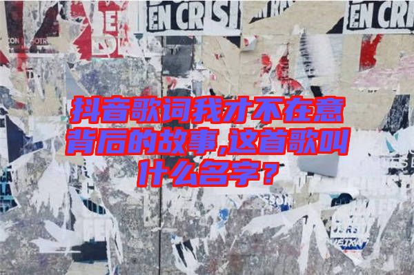 抖音歌詞我才不在意背后的故事,這首歌叫什么名字？