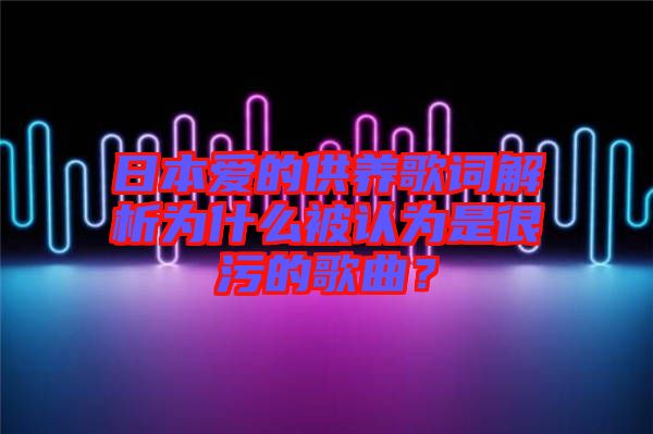 日本愛的供養(yǎng)歌詞解析為什么被認為是很污的歌曲？