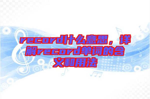 record什么意思，詳解record單詞的含義和用法