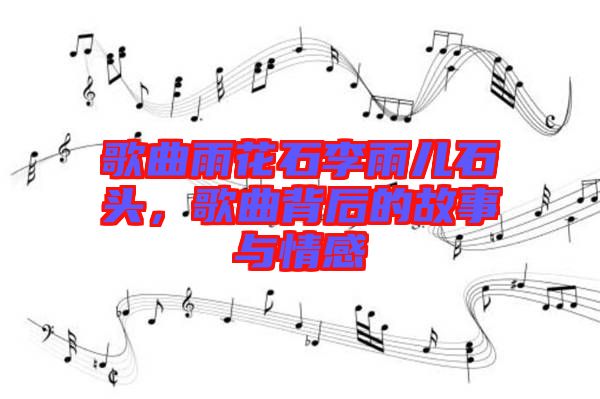 歌曲雨花石李雨兒石頭，歌曲背后的故事與情感