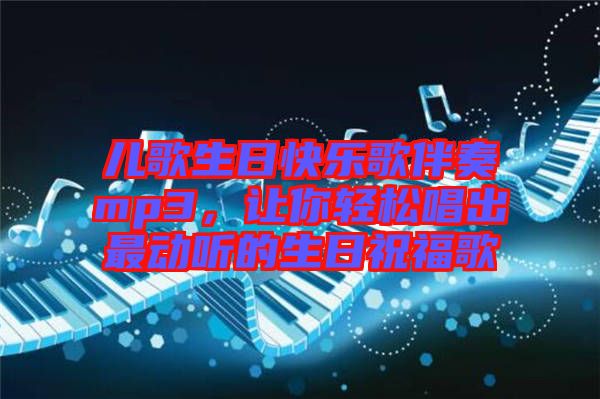 兒歌生日快樂歌伴奏mp3，讓你輕松唱出最動(dòng)聽的生日祝福歌