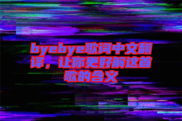 byebye歌詞中文翻譯，讓你更好解這首歌的含義