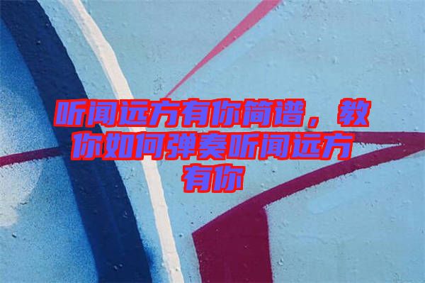 聽聞遠(yuǎn)方有你簡(jiǎn)譜，教你如何彈奏聽聞遠(yuǎn)方有你