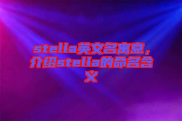 stella英文名寓意，介紹stella的命名含義