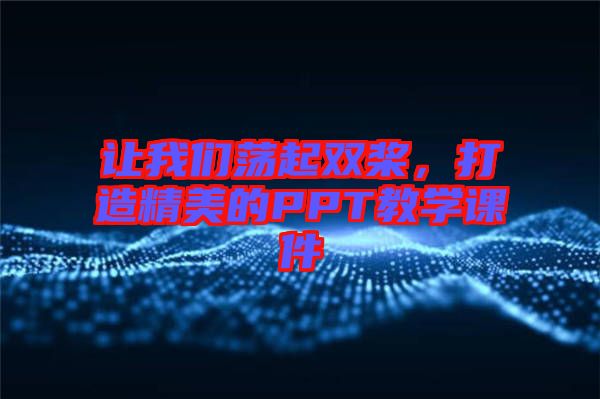 讓我們蕩起雙槳，打造精美的PPT教學(xué)課件