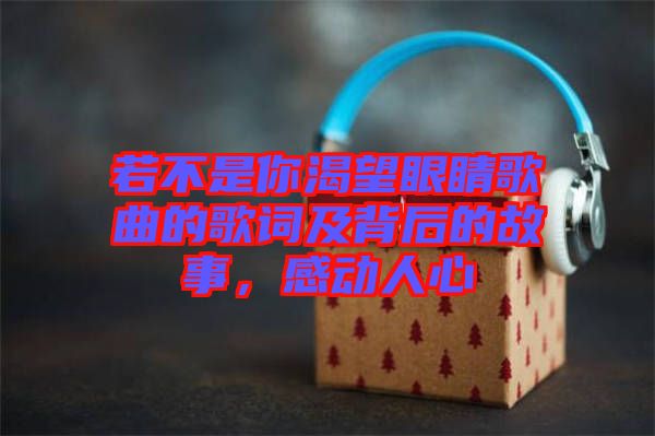 若不是你渴望眼睛歌曲的歌詞及背后的故事，感動(dòng)人心