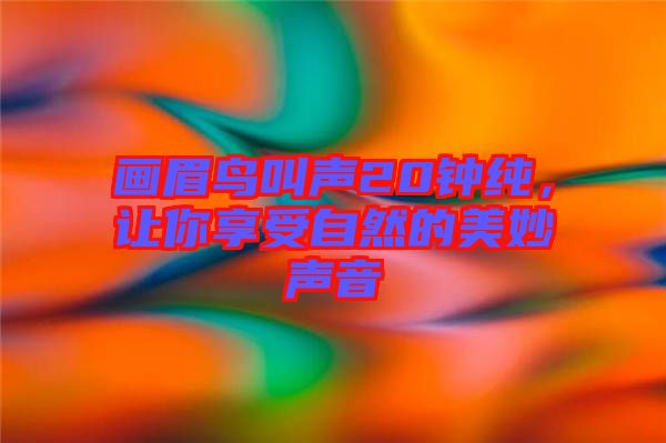 畫(huà)眉鳥(niǎo)叫聲20鐘純，讓你享受自然的美妙聲音