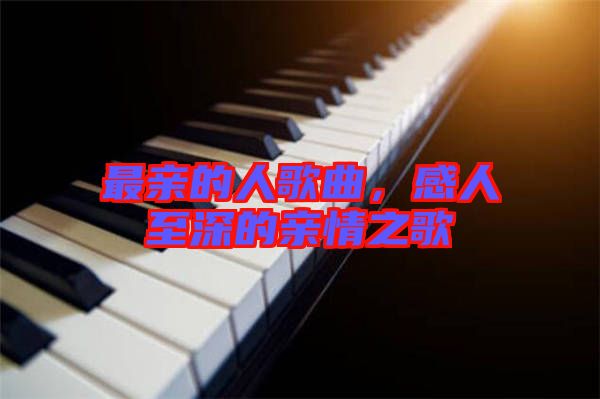 最親的人歌曲，感人至深的親情之歌