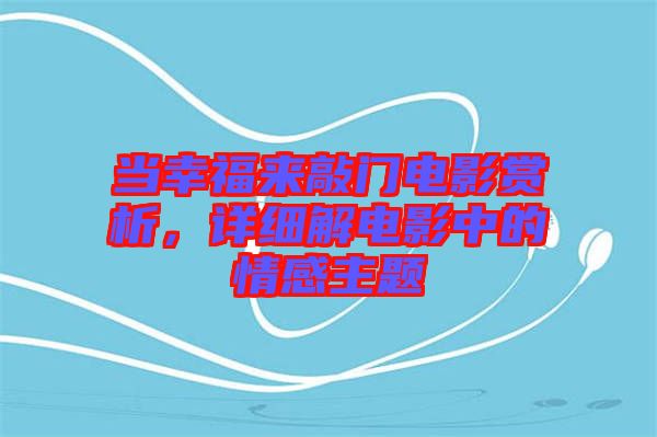 當(dāng)幸福來敲門電影賞析，詳細(xì)解電影中的情感主題