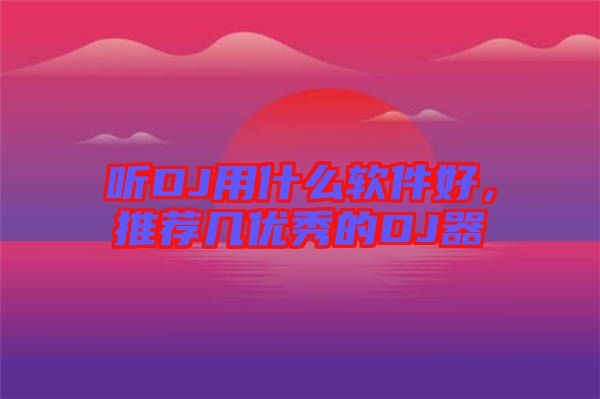 聽DJ用什么軟件好，推薦幾優(yōu)秀的DJ器