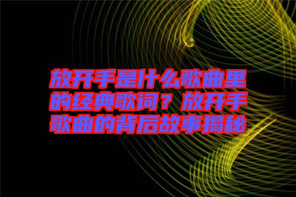 放開(kāi)手是什么歌曲里的經(jīng)典歌詞？放開(kāi)手歌曲的背后故事揭秘