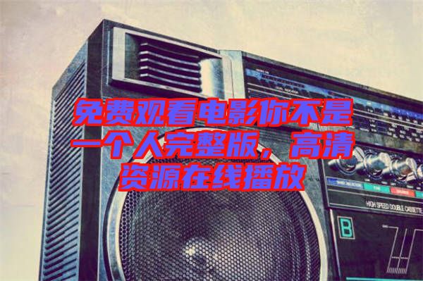 免費觀看電影你不是一個人完整版，高清資源在線播放