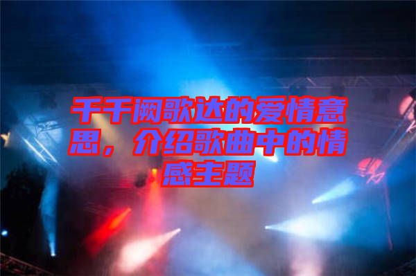 千千闕歌達(dá)的愛情意思，介紹歌曲中的情感主題