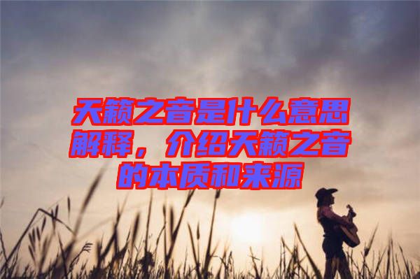 天籟之音是什么意思解釋，介紹天籟之音的本質(zhì)和來源