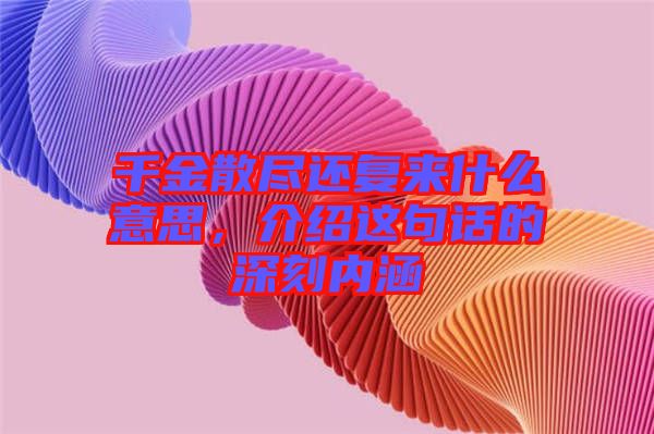 千金散盡還復來什么意思，介紹這句話的深刻內涵