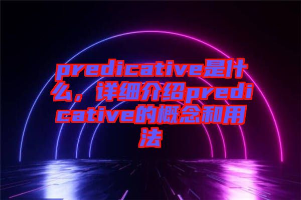 predicative是什么，詳細介紹predicative的概念和用法