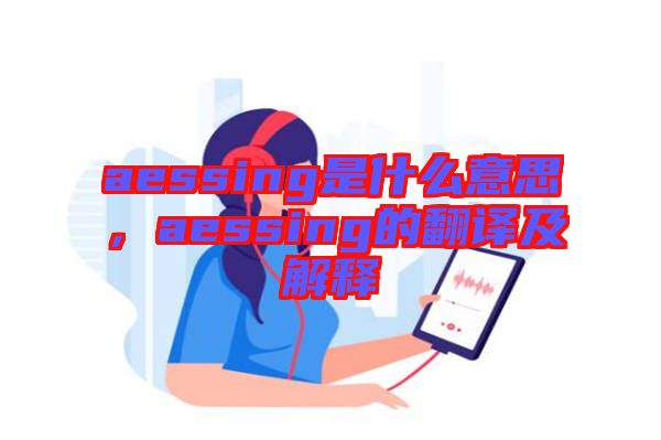 aessing是什么意思，aessing的翻譯及解釋