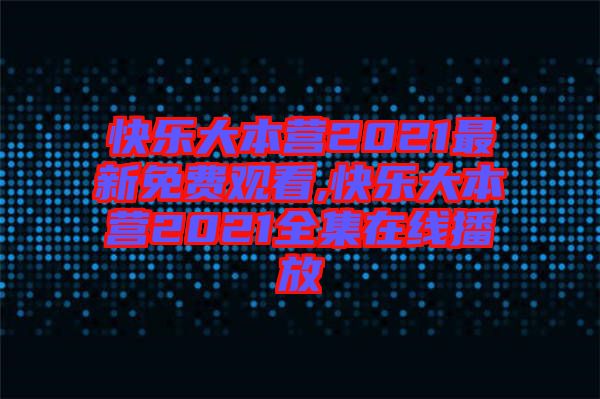 快樂大本營(yíng)2021最新免費(fèi)觀看,快樂大本營(yíng)2021全集在線播放