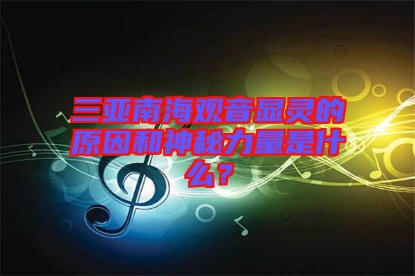 三亞南海觀音顯靈的原因和神秘力量是什么？