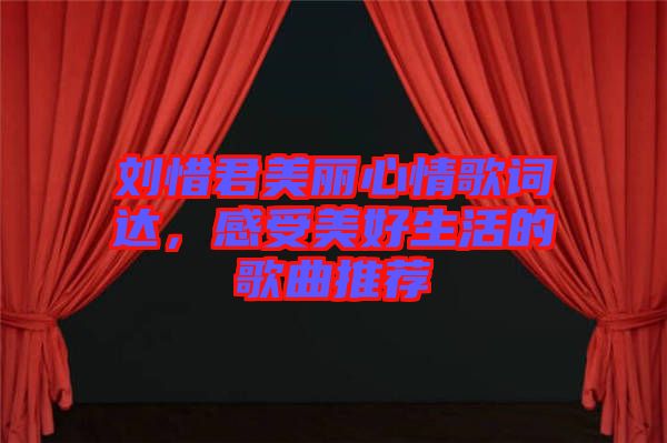 劉惜君美麗心情歌詞達(dá)，感受美好生活的歌曲推薦