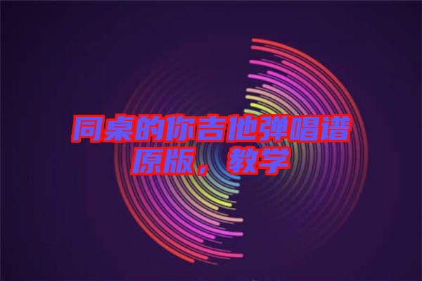 同桌的你吉他彈唱譜原版，教學(xué)