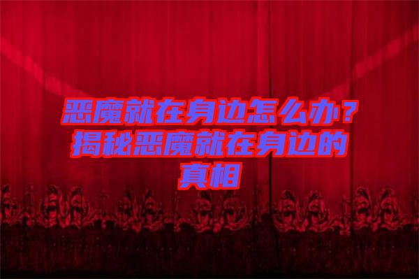 惡魔就在身邊怎么辦？揭秘惡魔就在身邊的真相