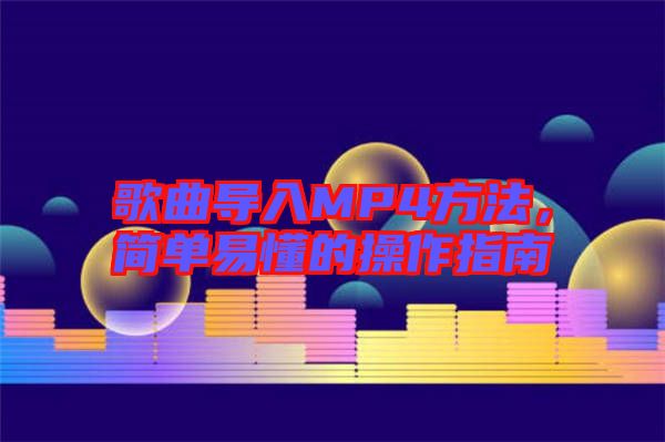 歌曲導(dǎo)入MP4方法，簡單易懂的操作指南