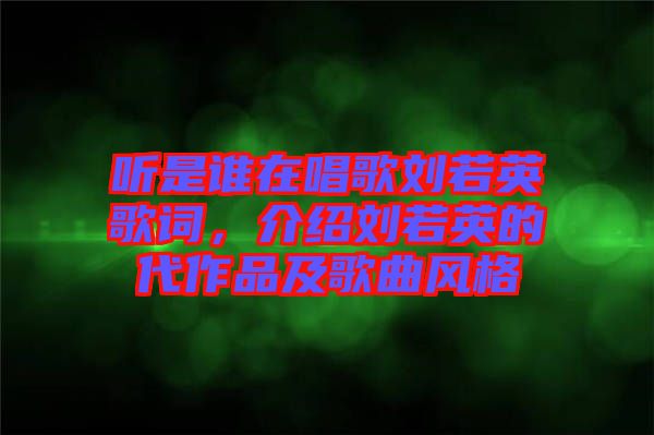 聽是誰在唱歌劉若英歌詞，介紹劉若英的代作品及歌曲風(fēng)格