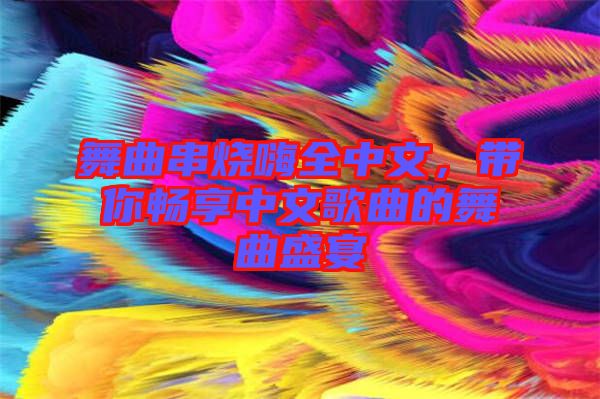 舞曲串燒嗨全中文，帶你暢享中文歌曲的舞曲盛宴