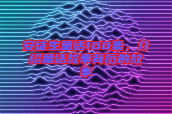 安徒生童話100集，介紹童話故事背后的故事