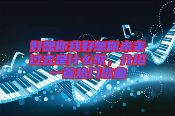 好想你我好想你未來過去是什么歌，介紹一首熱門歌曲