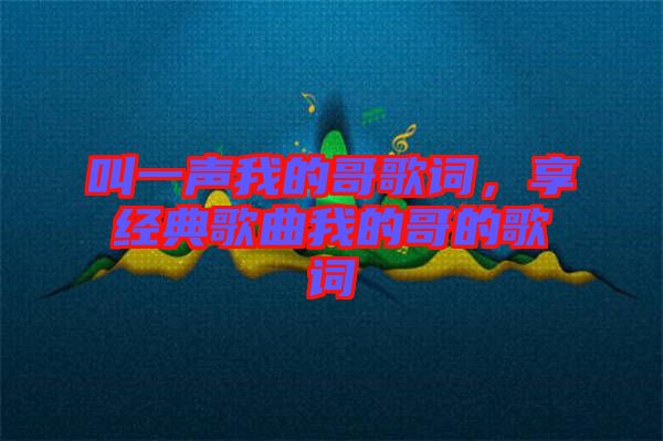 叫一聲我的哥歌詞，享經(jīng)典歌曲我的哥的歌詞