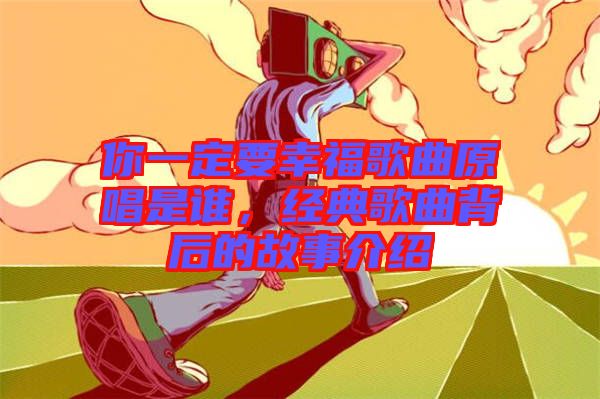 你一定要幸福歌曲原唱是誰，經(jīng)典歌曲背后的故事介紹